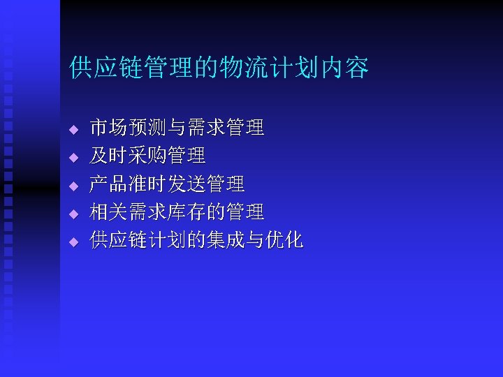 供应链管理的物流计划内容 市场预测与需求管理 u 及时采购管理 u 产品准时发送管理 u 相关需求库存的管理 u 供应链计划的集成与优化 u 