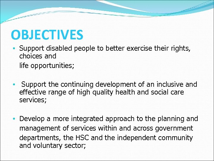 OBJECTIVES • Support disabled people to better exercise their rights, choices and life opportunities;