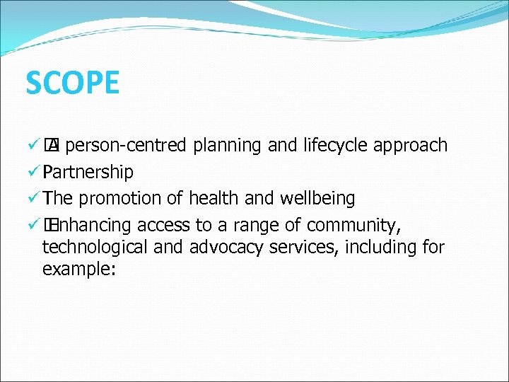 SCOPE ü A person-centred planning and lifecycle approach ü Partnership ü The promotion of