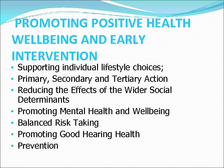 PROMOTING POSITIVE HEALTH WELLBEING AND EARLY INTERVENTION • Supporting individual lifestyle choices; • Primary,