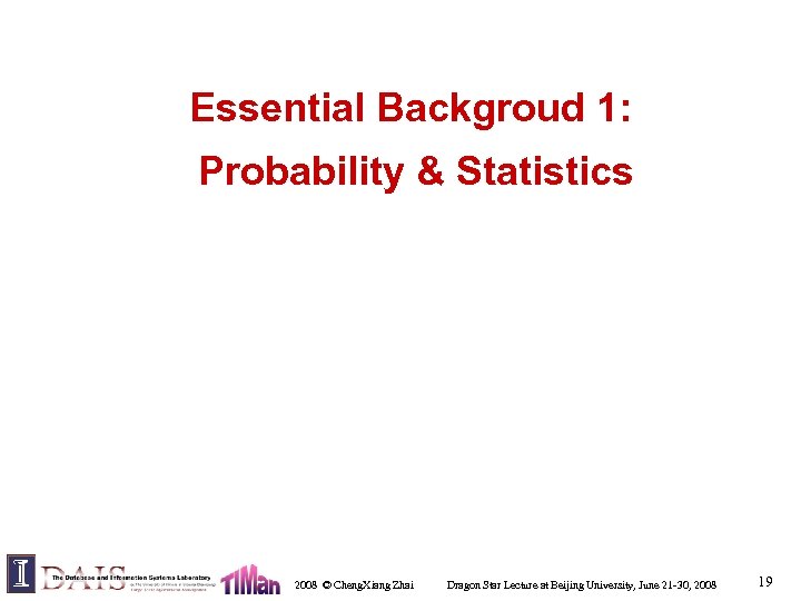 Essential Backgroud 1: Probability & Statistics 2008 © Cheng. Xiang Zhai Dragon Star Lecture