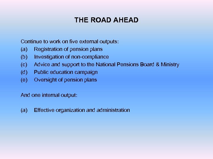 THE ROAD AHEAD Continue to work on five external outputs: (a) Registration of pension