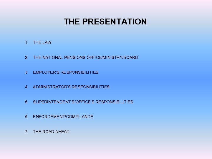 THE PRESENTATION 1. THE LAW 2. THE NATIONAL PENSIONS OFFICE/MINISTRY/BOARD 3. EMPLOYER’S RESPONSIBILITIES 4.