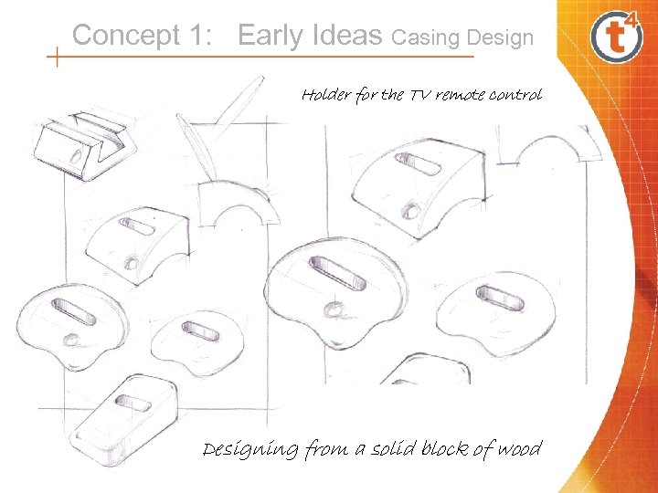 Concept 1: Early Ideas Casing Design Holder for the TV remote control Designing from