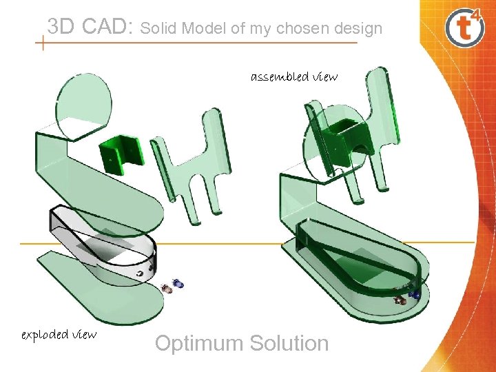 3 D CAD: Solid Model of my chosen design assembled view exploded view Optimum