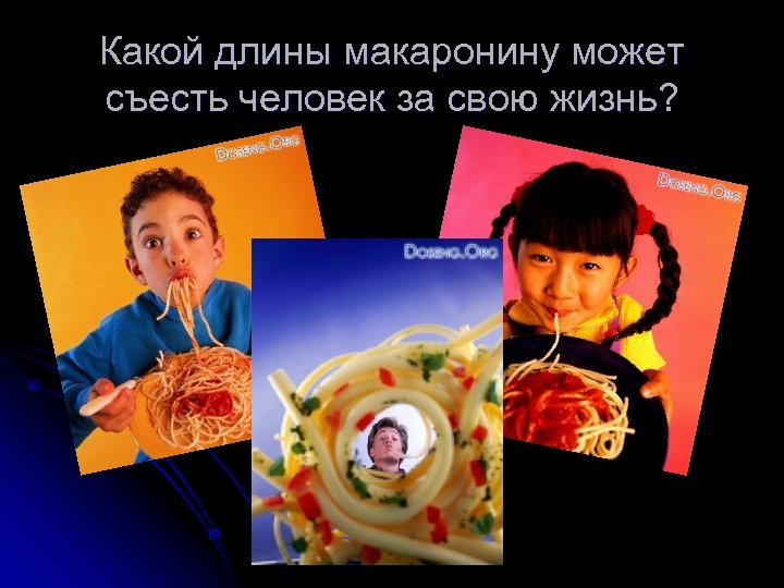 Какой длины макаронину может съесть человек за свою жизнь? 