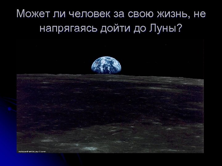 Может ли человек за свою жизнь, не напрягаясь дойти до Луны? 