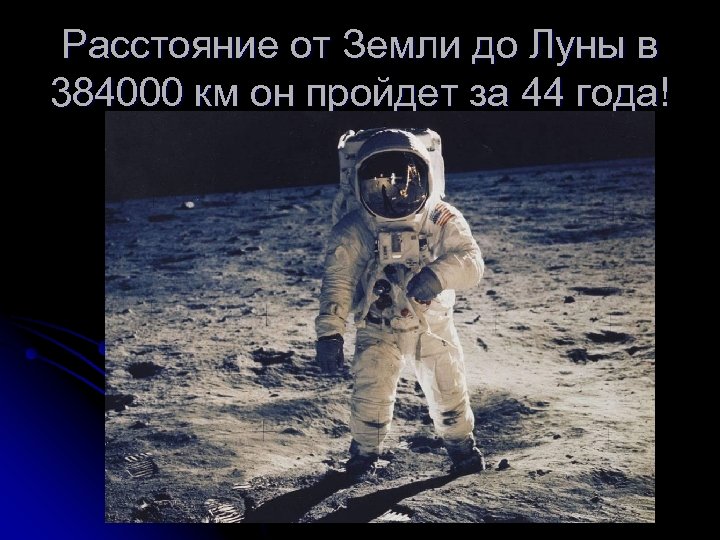 Расстояние от Земли до Луны в 384000 км он пройдет за 44 года! 