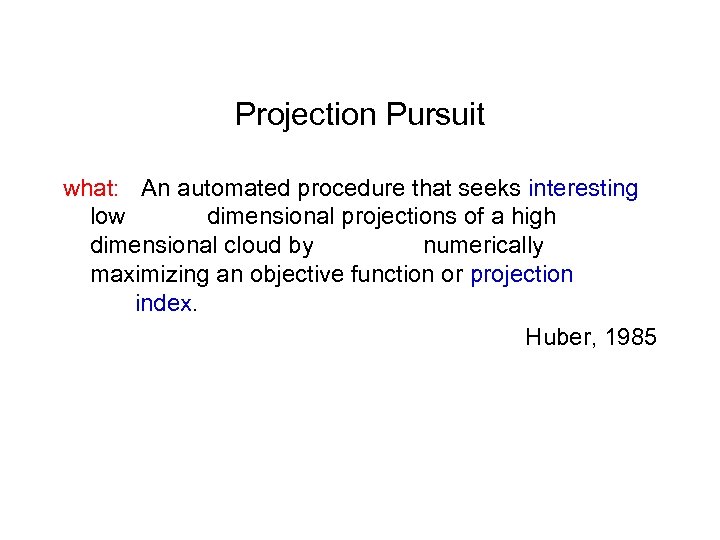 Projection Pursuit what: An automated procedure that seeks interesting low dimensional projections of a
