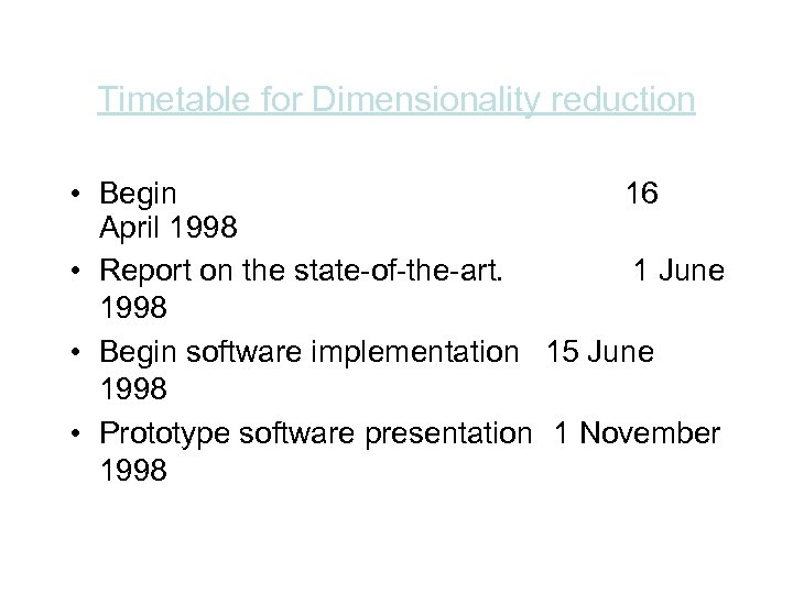 Timetable for Dimensionality reduction • Begin 16 April 1998 • Report on the state-of-the-art.