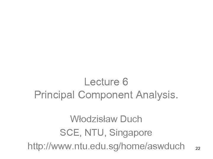 Computational Intelligence: Methods and Applications Lecture 6 Principal Component Analysis. Włodzisław Duch SCE, NTU,