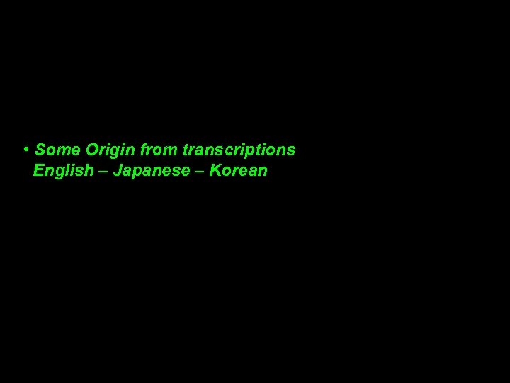  • Some Origin from transcriptions English – Japanese – Korean 