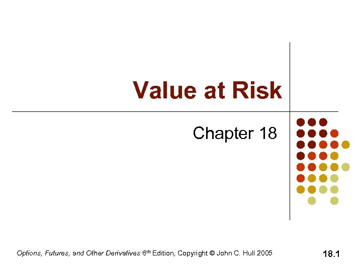 Value at Risk Chapter 18 Options, Futures, and Other Derivatives 6 th Edition, Copyright