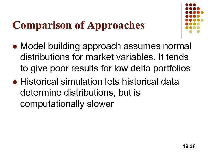 Comparison of Approaches l l Model building approach assumes normal distributions for market variables.