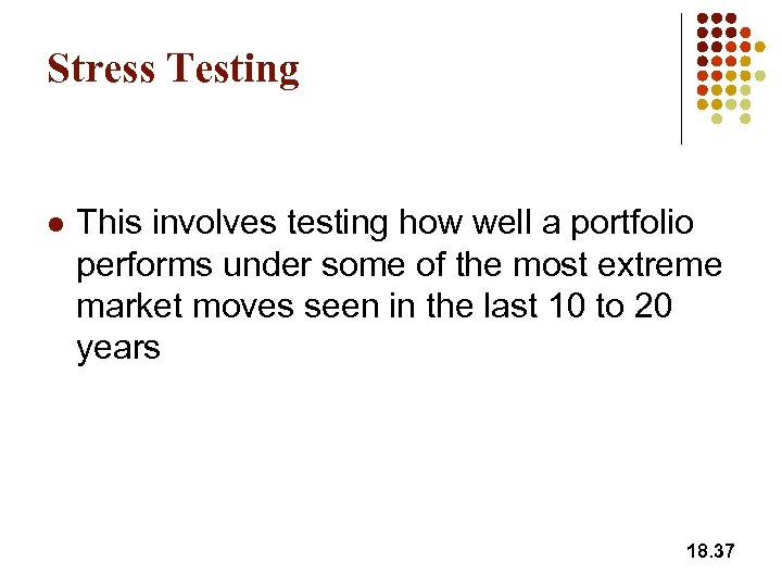 Stress Testing l This involves testing how well a portfolio performs under some of