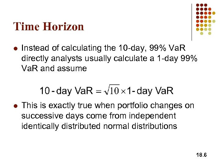 Time Horizon l Instead of calculating the 10 -day, 99% Va. R directly analysts