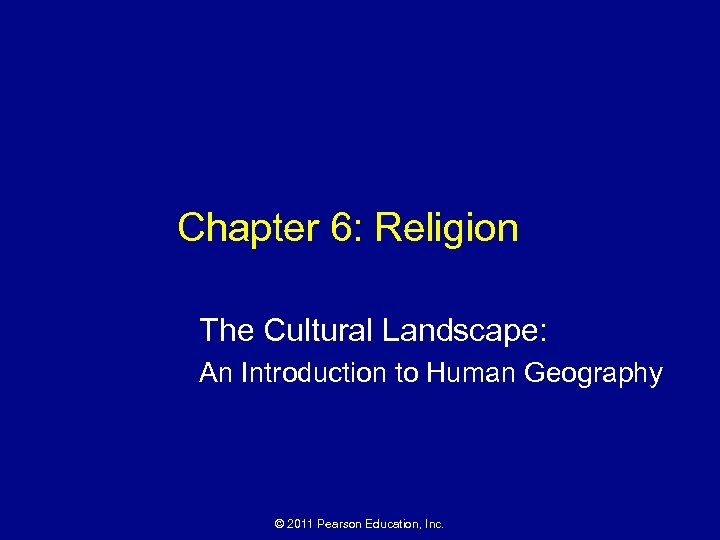 Chapter 6: Religion The Cultural Landscape: An Introduction to Human Geography © 2011 Pearson