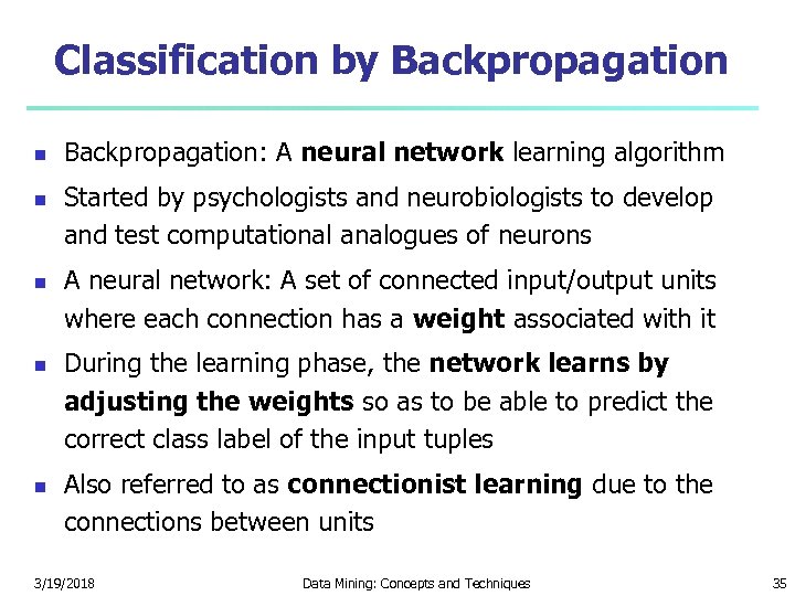 Classification by Backpropagation Backpropagation: A neural network learning algorithm Started by psychologists and neurobiologists