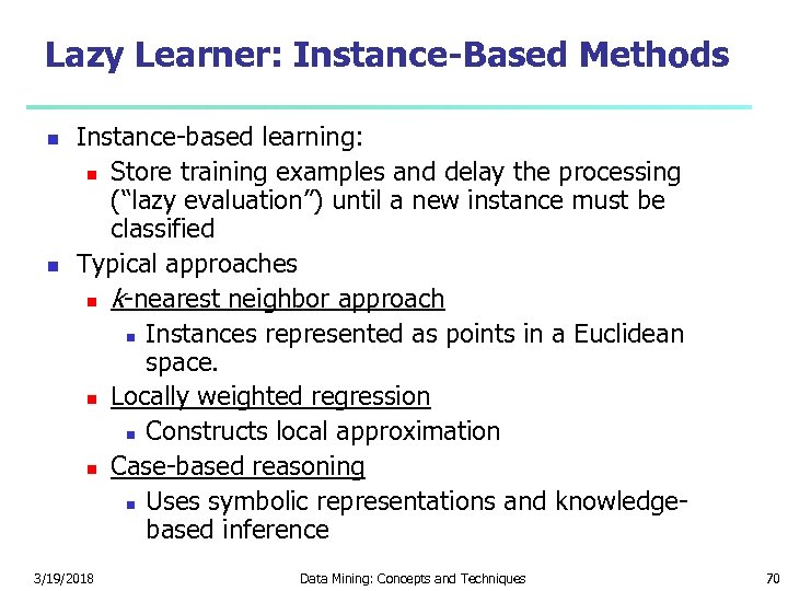 Lazy Learner: Instance-Based Methods Instance-based learning: Store training examples and delay the processing (“lazy