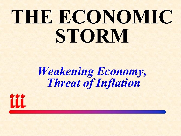 THE ECONOMIC STORM Weakening Economy, Threat of Inflation 