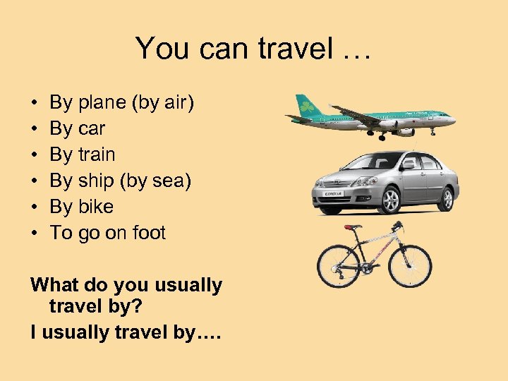 You can travel … • • • By plane (by air) By car By