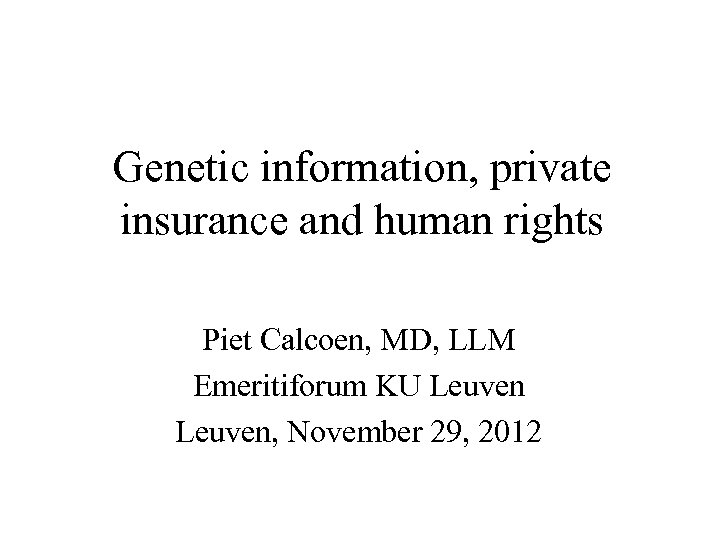 Genetic information, private insurance and human rights Piet Calcoen, MD, LLM Emeritiforum KU Leuven,