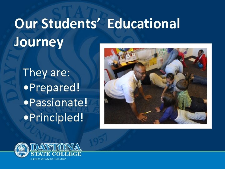 Our Students’ Educational Journey They are: • Prepared! • Passionate! • Principled! 