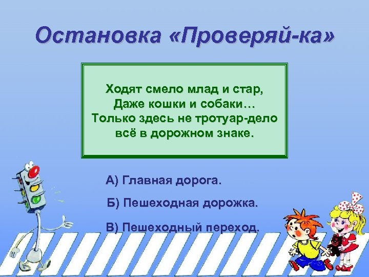 Остановка «Проверяй-ка» Ходят смело млад и стар, Даже кошки и собаки… Только здесь не