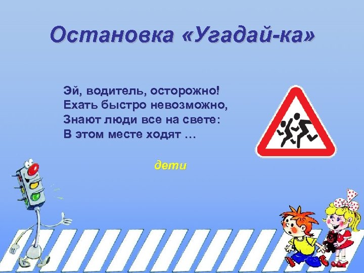 Остановка «Угадай-ка» Эй, водитель, осторожно! Ехать быстро невозможно, Знают люди все на свете: В