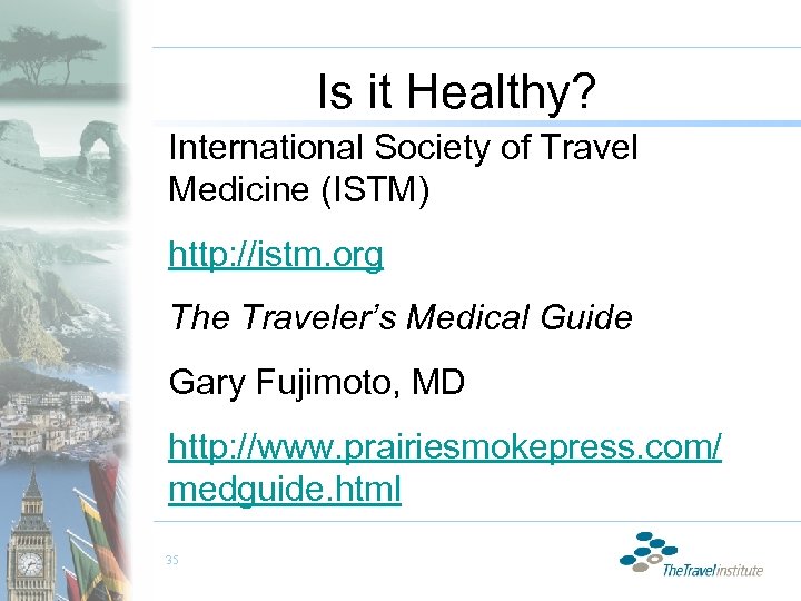 Is it Healthy? International Society of Travel Medicine (ISTM) http: //istm. org The Traveler’s