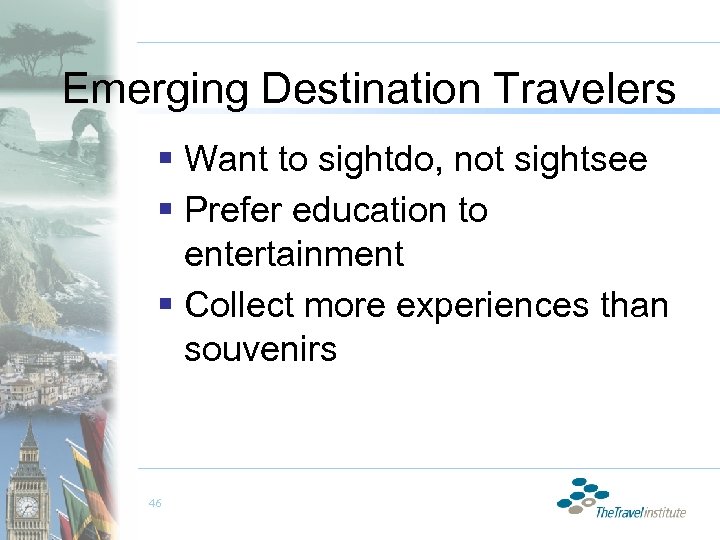 Emerging Destination Travelers § Want to sightdo, not sightsee § Prefer education to entertainment