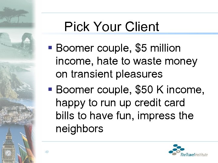 Pick Your Client § Boomer couple, $5 million income, hate to waste money on