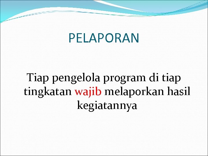 PELAPORAN Tiap pengelola program di tiap tingkatan wajib melaporkan hasil kegiatannya 