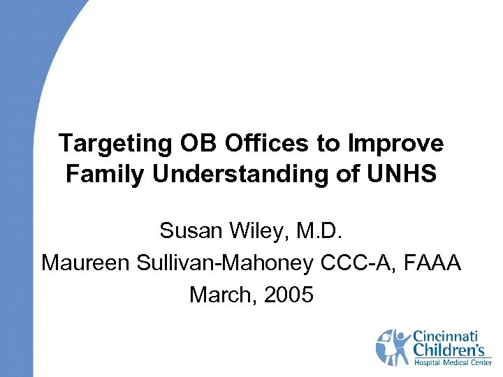 Targeting OB Offices to Improve Family Understanding of UNHS Susan Wiley, M. D. Maureen
