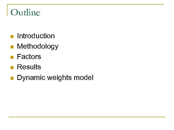 Outline n n n Introduction Methodology Factors Results Dynamic weights model 