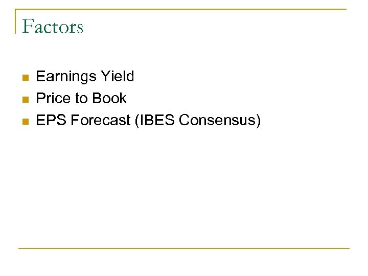Factors n n n Earnings Yield Price to Book EPS Forecast (IBES Consensus) 