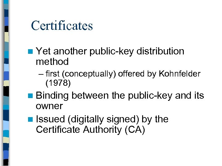Certificates n Yet another public-key distribution method – first (conceptually) offered by Kohnfelder (1978)