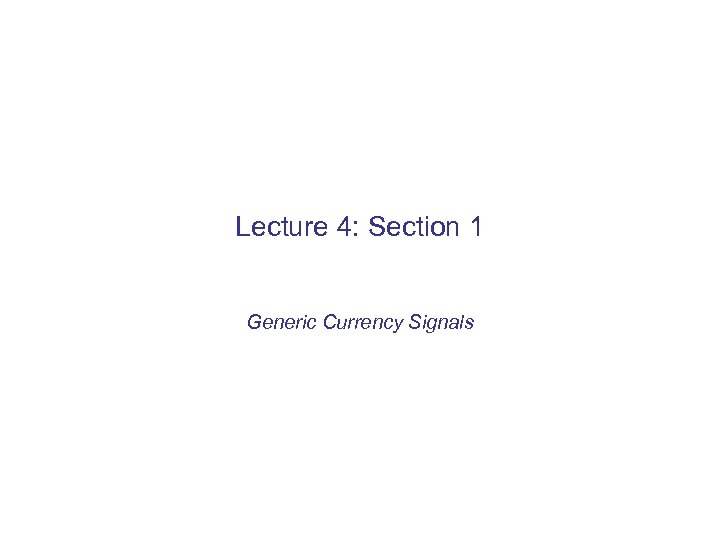 Lecture 4: Section 1 Generic Currency Signals 