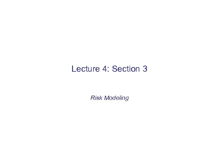 Lecture 4: Section 3 Risk Modeling 