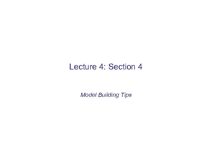 Lecture 4: Section 4 Model Building Tips 