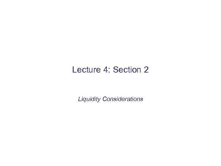 Lecture 4: Section 2 Liquidity Considerations 