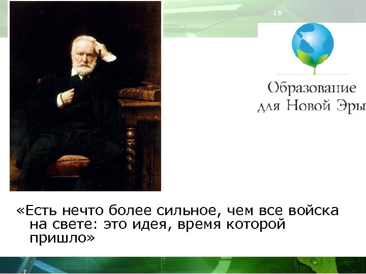 15 «Есть нечто более сильное, чем все войска на свете: это идея, время которой