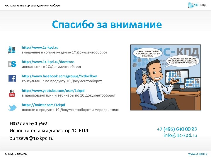 Корпоративные порталы и документооборот Спасибо за внимание Наталия Бурцева Исполнительный директор 1 С-КПД burtseva@1