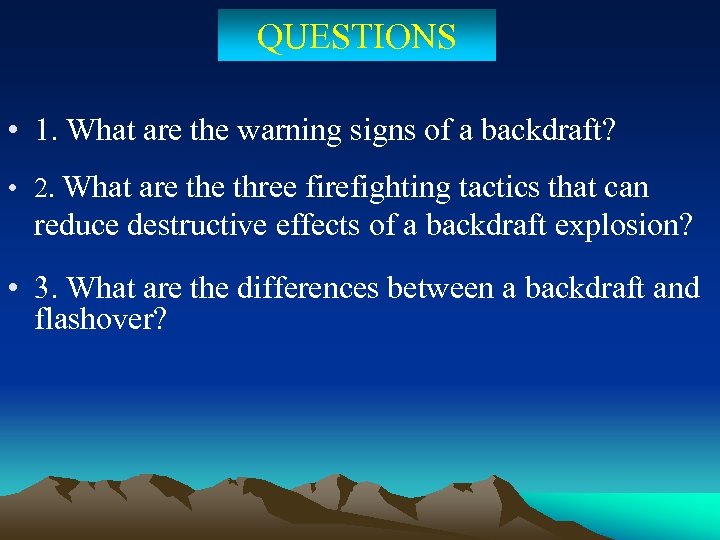 QUESTIONS • 1. What are the warning signs of a backdraft? • 2. What