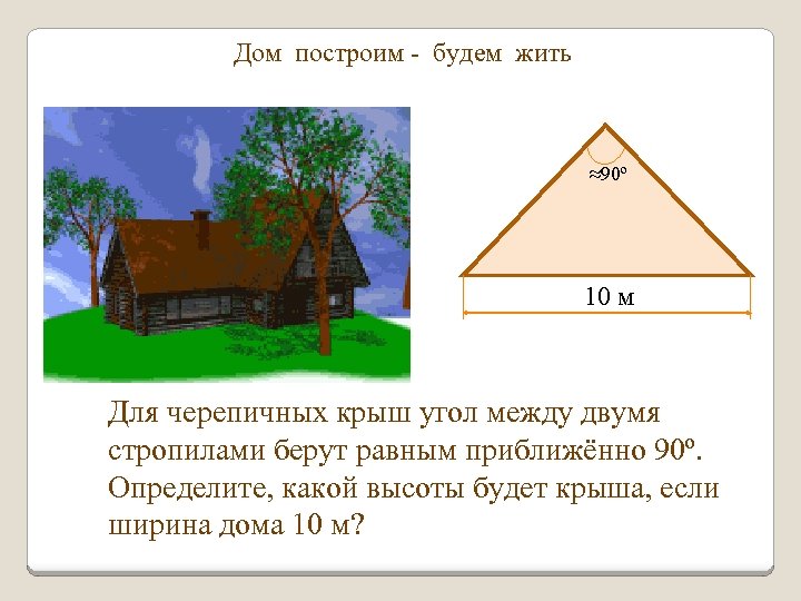 Дом построим - будем жить ≈90º 10 м Для черепичных крыш угол между двумя