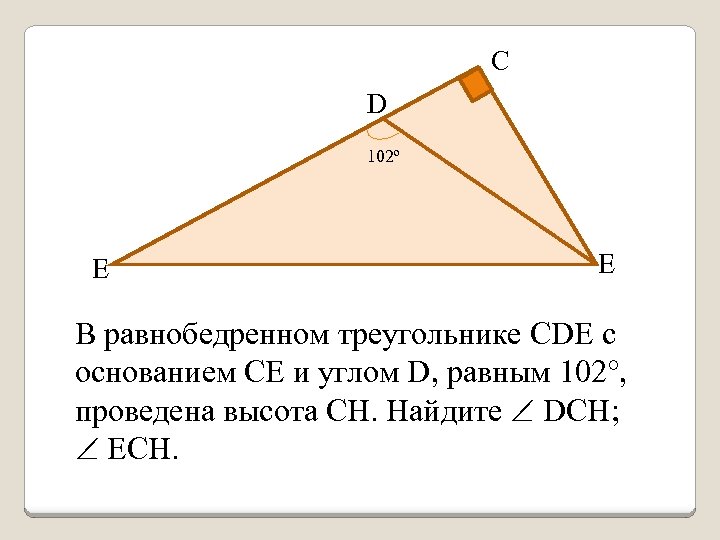 С D 102º Е E В равнобедренном треугольнике CDE с основанием СЕ и углом