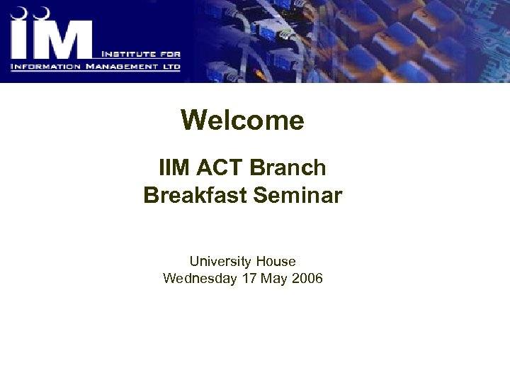 Welcome IIM ACT Branch Breakfast Seminar University House Wednesday 17 May 2006 
