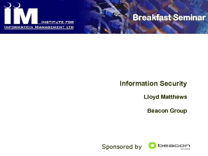 Breakfast Seminar Information Security Lloyd Matthews Beacon Group Sponsored by 