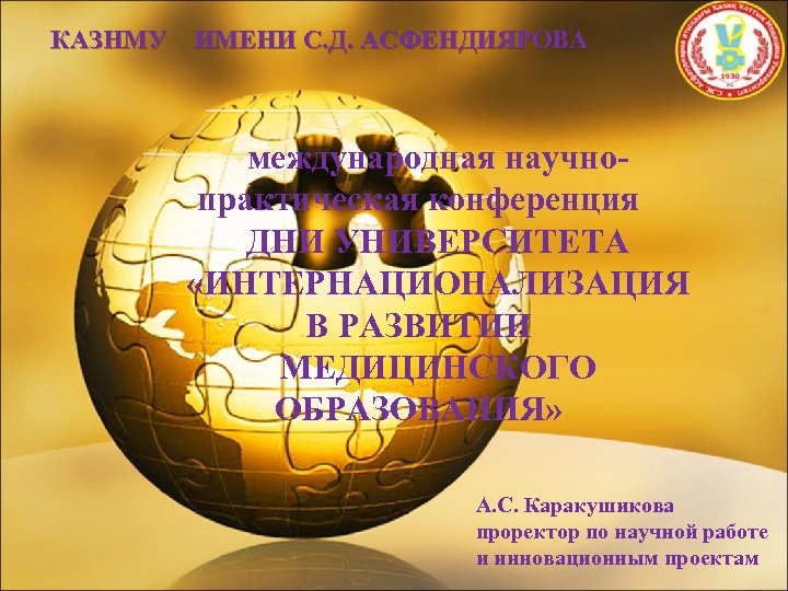 КАЗНМУ ИМЕНИ С. Д. АСФЕНДИЯРОВА международная научнопрактическая конференция ДНИ УНИВЕРСИТЕТА «ИНТЕРНАЦИОНАЛИЗАЦИЯ В РАЗВИТИИ МЕДИЦИНСКОГО