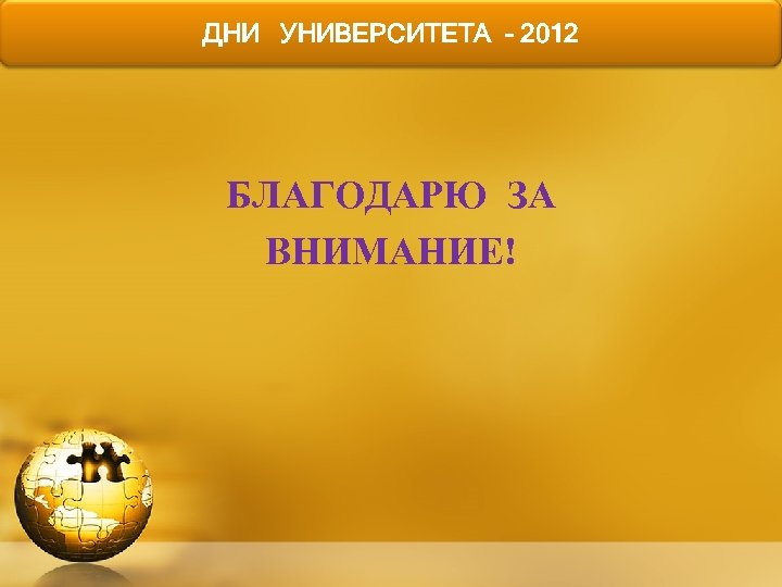 ДНИ УНИВЕРСИТЕТА - 2012 БЛАГОДАРЮ ЗА ВНИМАНИЕ! 